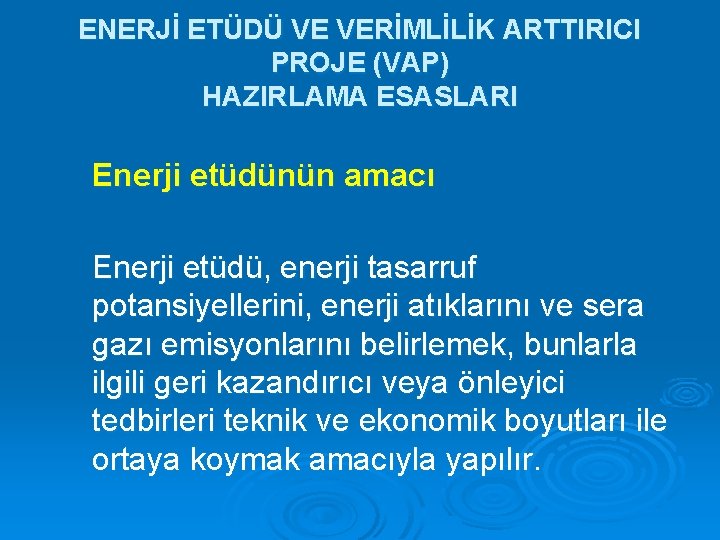 ENERJİ ETÜDÜ VE VERİMLİLİK ARTTIRICI PROJE (VAP) HAZIRLAMA ESASLARI Enerji etüdünün amacı Enerji etüdü,