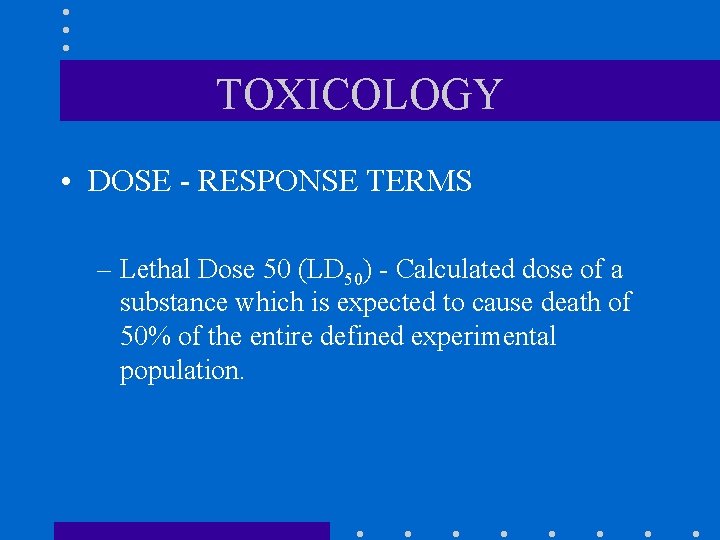 TOXICOLOGY • DOSE - RESPONSE TERMS – Lethal Dose 50 (LD 50) - Calculated