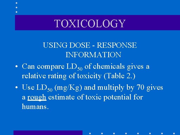 TOXICOLOGY USING DOSE - RESPONSE INFORMATION • Can compare LD 50 of chemicals gives