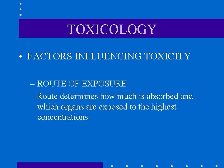TOXICOLOGY • FACTORS INFLUENCING TOXICITY – ROUTE OF EXPOSURE Route determines how much is