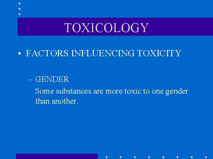 TOXICOLOGY • FACTORS INFLUENCING TOXICITY – GENDER Some substances are more toxic to one