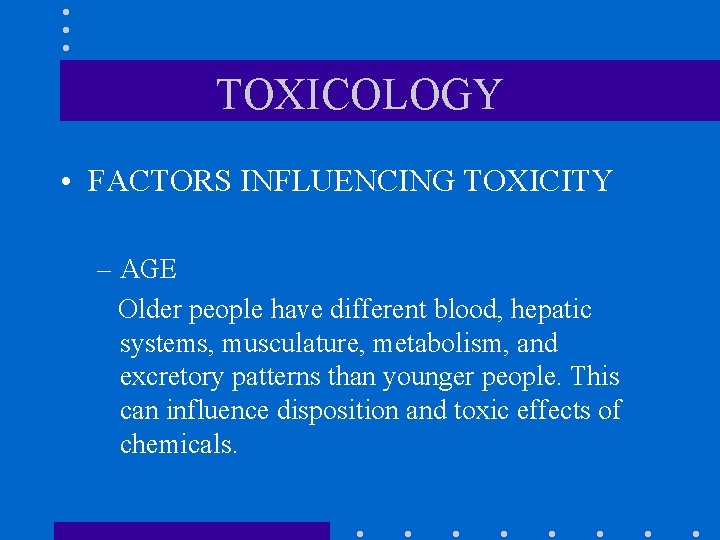 TOXICOLOGY • FACTORS INFLUENCING TOXICITY – AGE Older people have different blood, hepatic systems,