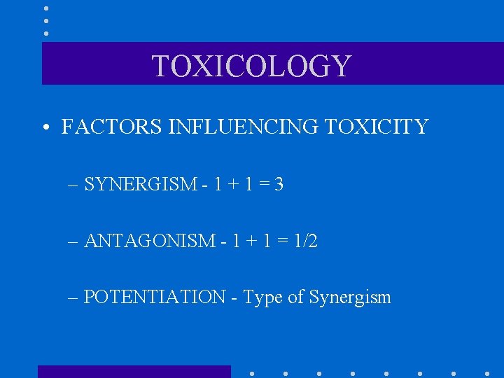 TOXICOLOGY • FACTORS INFLUENCING TOXICITY – SYNERGISM - 1 + 1 = 3 –