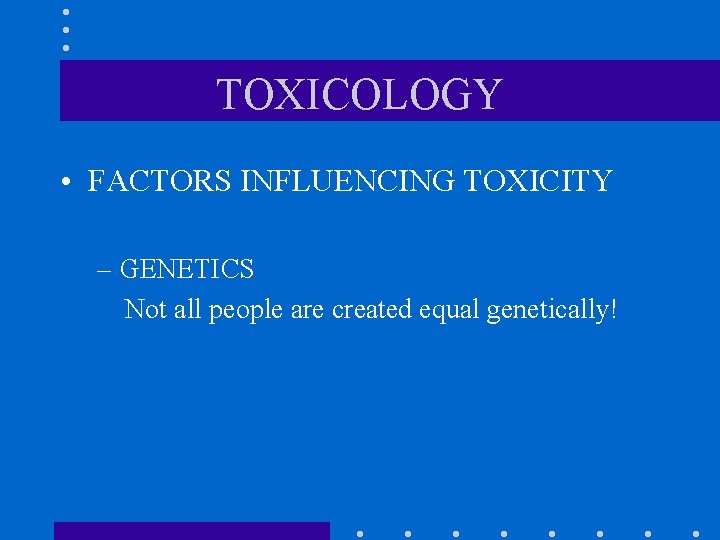 TOXICOLOGY • FACTORS INFLUENCING TOXICITY – GENETICS Not all people are created equal genetically!