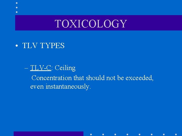 TOXICOLOGY • TLV TYPES – TLV-C: Ceiling Concentration that should not be exceeded, even