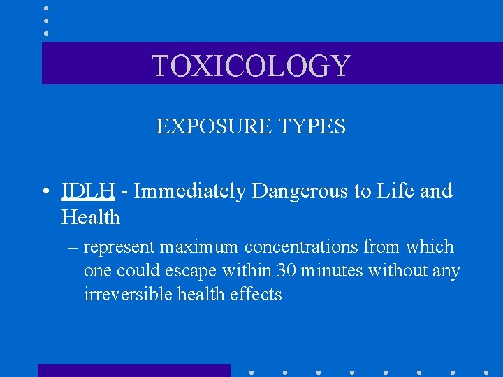 TOXICOLOGY EXPOSURE TYPES • IDLH - Immediately Dangerous to Life and Health – represent