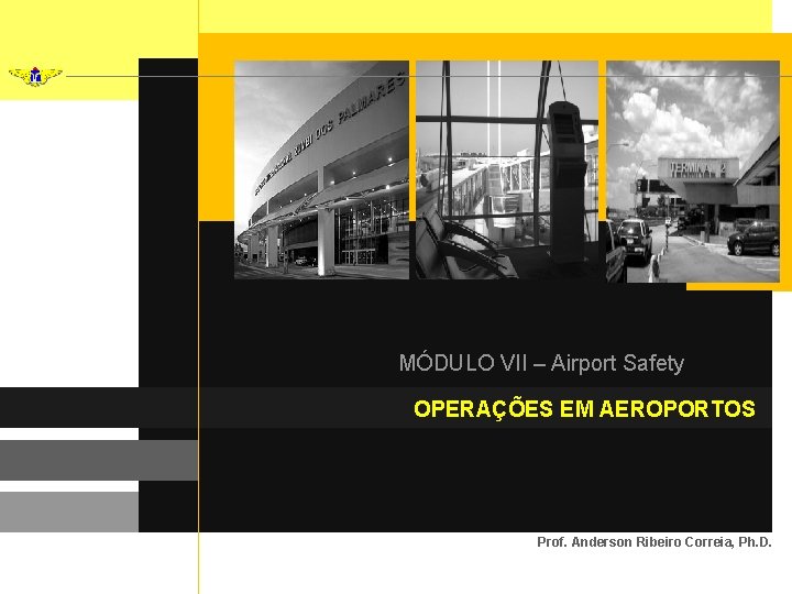 MÓDULO VII – Airport Safety OPERAÇÕES EM AEROPORTOS Prof. Anderson Ribeiro Correia, Ph. D.