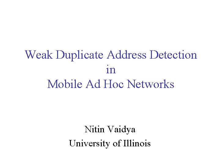 Weak Duplicate Address Detection in Mobile Ad Hoc Networks Nitin Vaidya University of Illinois