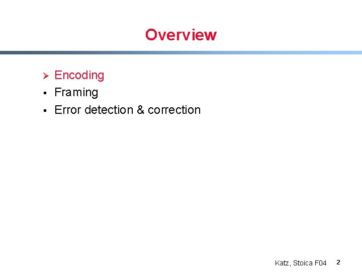 Overview Ø § § Encoding Framing Error detection & correction Katz, Stoica F 04