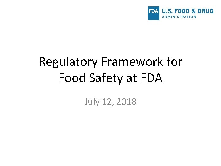 Regulatory Framework for Food Safety at FDA July 12, 2018 