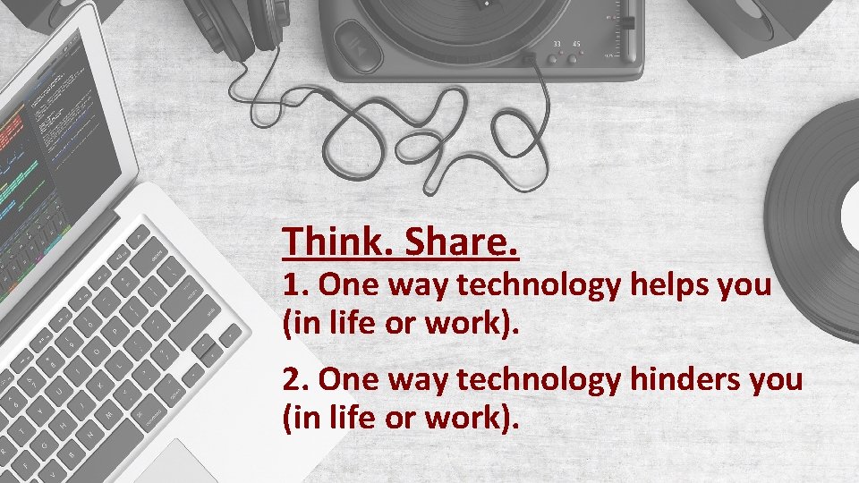 Think. Share. 1. One way technology helps you (in life or work). 2. One