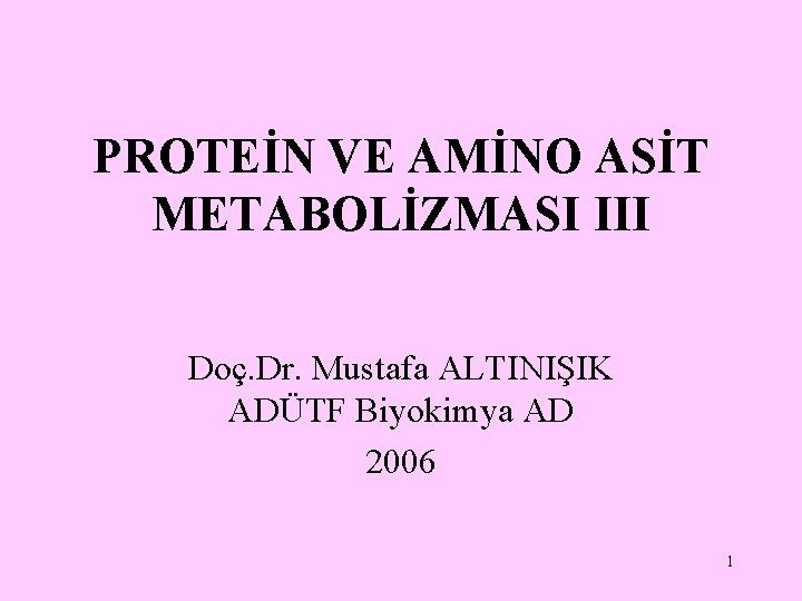 PROTEİN VE AMİNO ASİT METABOLİZMASI III Doç. Dr. Mustafa ALTINIŞIK ADÜTF Biyokimya AD 2006