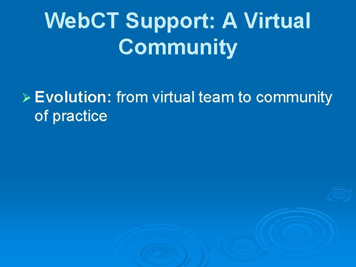 Web. CT Support: A Virtual Community Ø Evolution: from virtual team to community of
