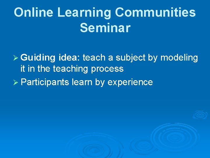 Online Learning Communities Seminar Ø Guiding idea: teach a subject by modeling it in