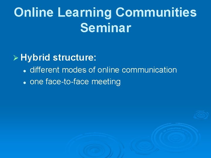Online Learning Communities Seminar Ø Hybrid structure: l l different modes of online communication