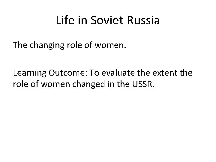 Life in Soviet Russia The changing role of women. Learning Outcome: To evaluate the