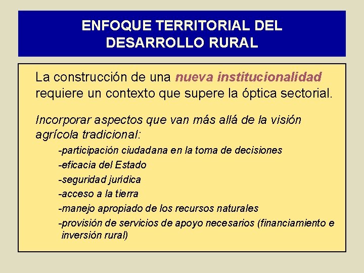 ENFOQUE TERRITORIAL DESARROLLO RURAL La construcción de una nueva institucionalidad requiere un contexto que