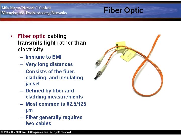 Fiber Optic • Fiber optic cabling transmits light rather than electricity – Immune to