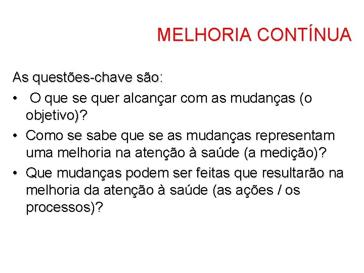 MELHORIA CONTÍNUA As questões-chave são: • O que se quer alcançar com as mudanças