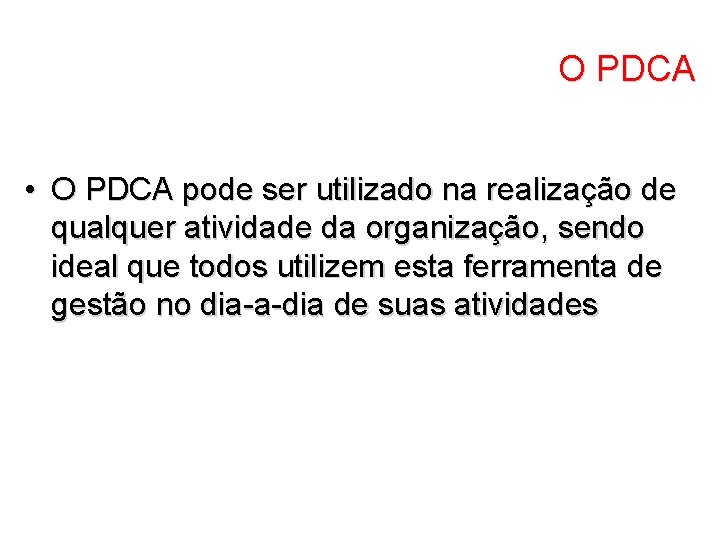 O PDCA • O PDCA pode ser utilizado na realização de qualquer atividade da