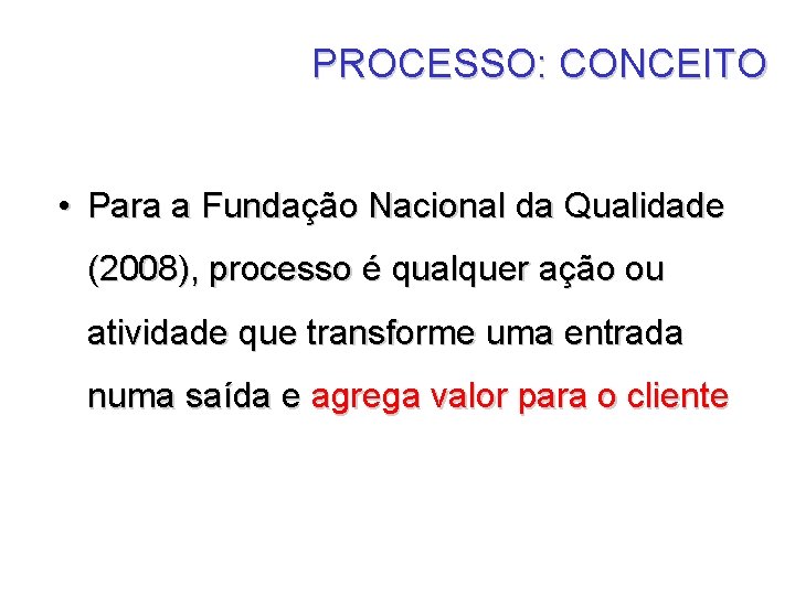 PROCESSO: CONCEITO • Para a Fundação Nacional da Qualidade (2008), processo é qualquer ação