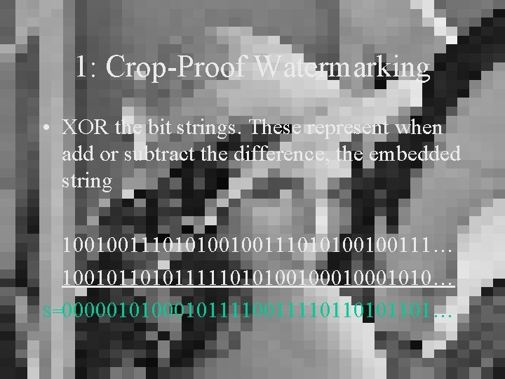 1: Crop-Proof Watermarking • XOR the bit strings. These represent when add or subtract