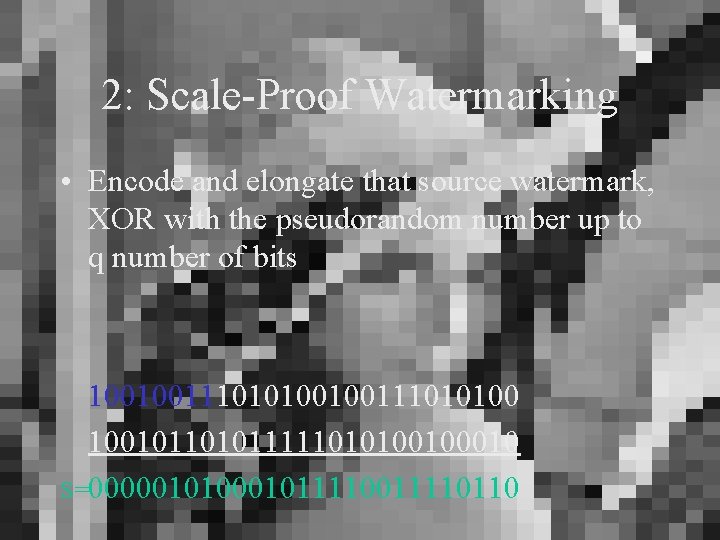 2: Scale-Proof Watermarking • Encode and elongate that source watermark, XOR with the pseudorandom