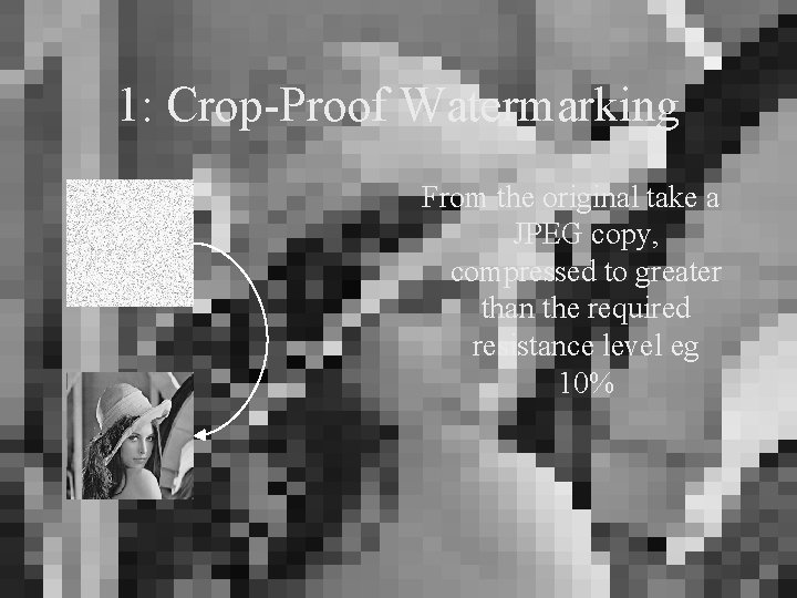 1: Crop-Proof Watermarking From the original take a JPEG copy, compressed to greater than