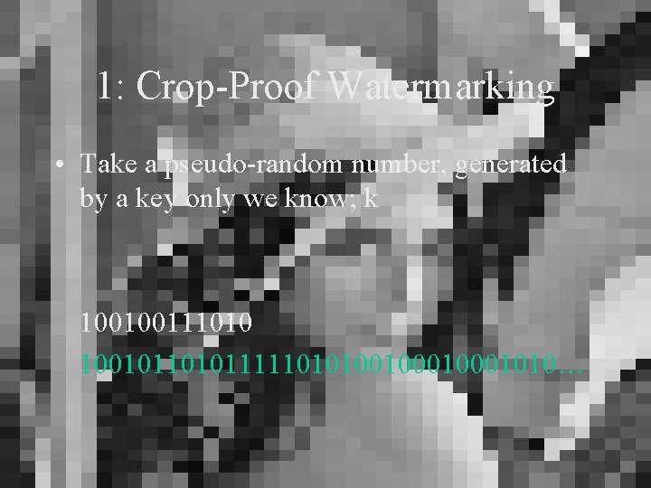 1: Crop-Proof Watermarking • Take a pseudo-random number, generated by a key only we