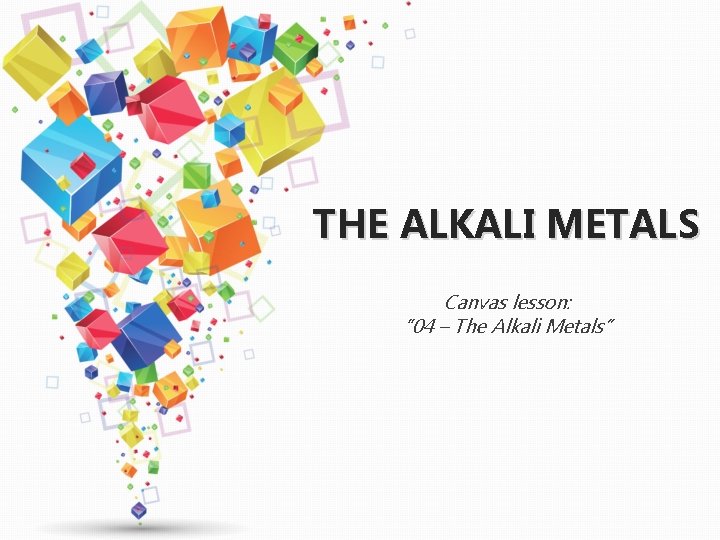 THE ALKALI METALS Canvas lesson: “ 04 – The Alkali Metals” 