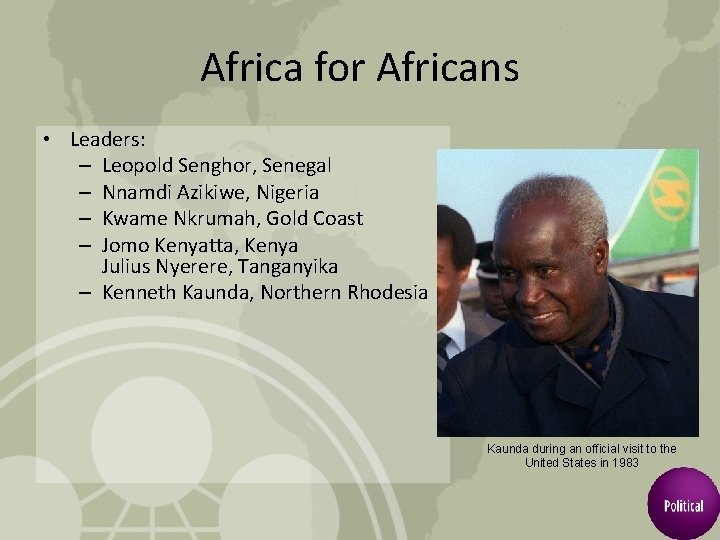 Africa for Africans • Leaders: – Leopold Senghor, Senegal – Nnamdi Azikiwe, Nigeria –