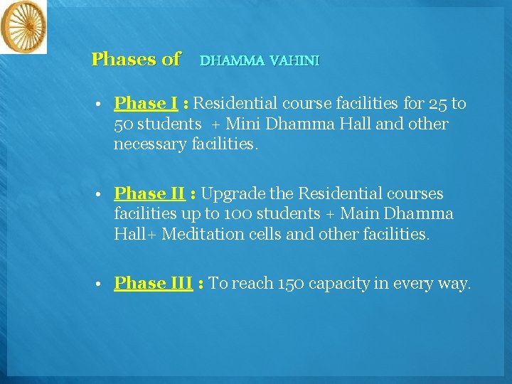 Phases of DHAMMA VAHINI • Phase I : Residential course facilities for 25 to