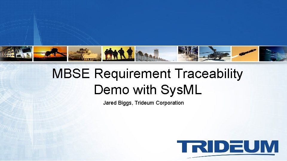 MBSE Requirement Traceability Demo with Sys. ML Jared Biggs, Trideum Corporation 