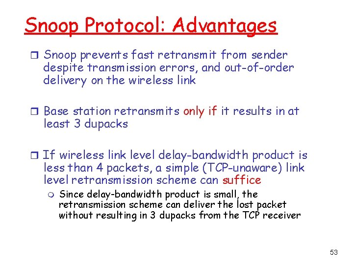 Snoop Protocol: Advantages r Snoop prevents fast retransmit from sender despite transmission errors, and