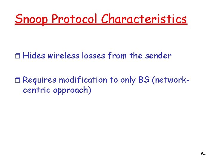 Snoop Protocol Characteristics r Hides wireless losses from the sender r Requires modification to
