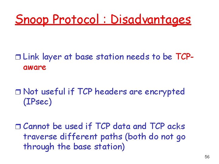 Snoop Protocol : Disadvantages r Link layer at base station needs to be TCP-