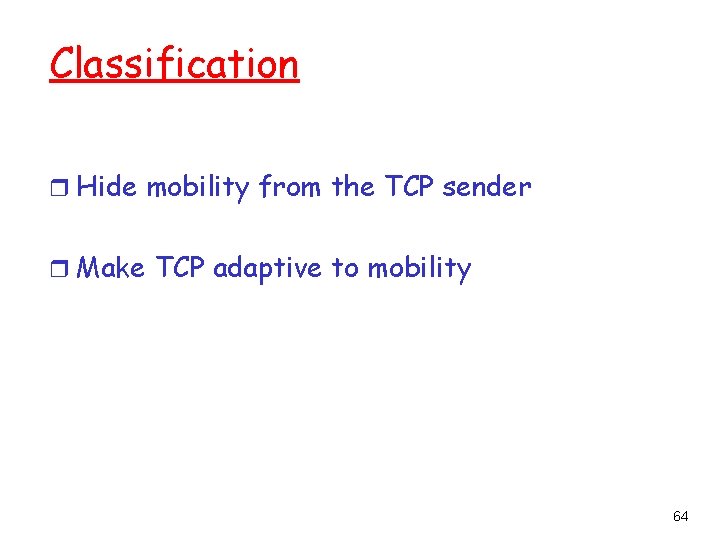 Classification r Hide mobility from the TCP sender r Make TCP adaptive to mobility
