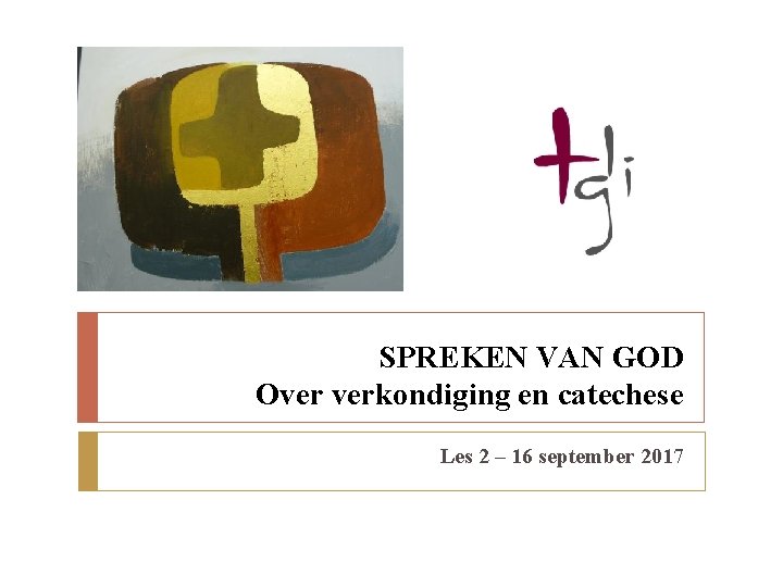 SPREKEN VAN GOD Over verkondiging en catechese Les 2 – 16 september 2017 