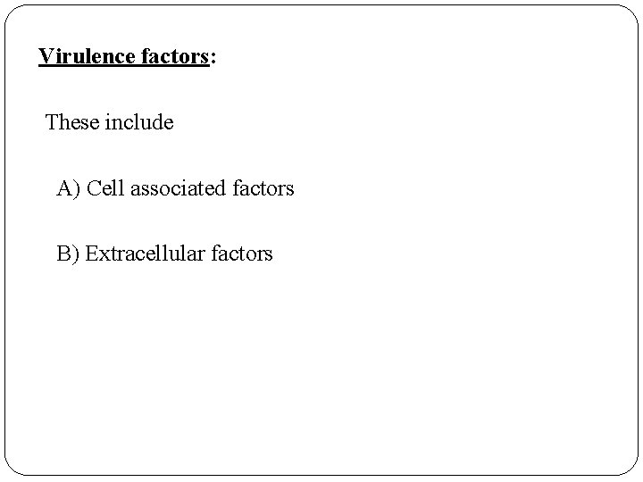 Virulence factors: These include A) Cell associated factors B) Extracellular factors 