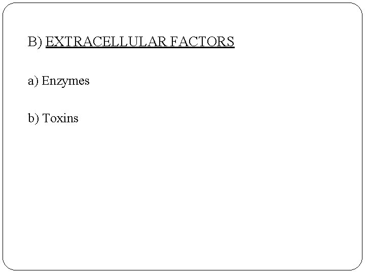 B) EXTRACELLULAR FACTORS a) Enzymes b) Toxins 