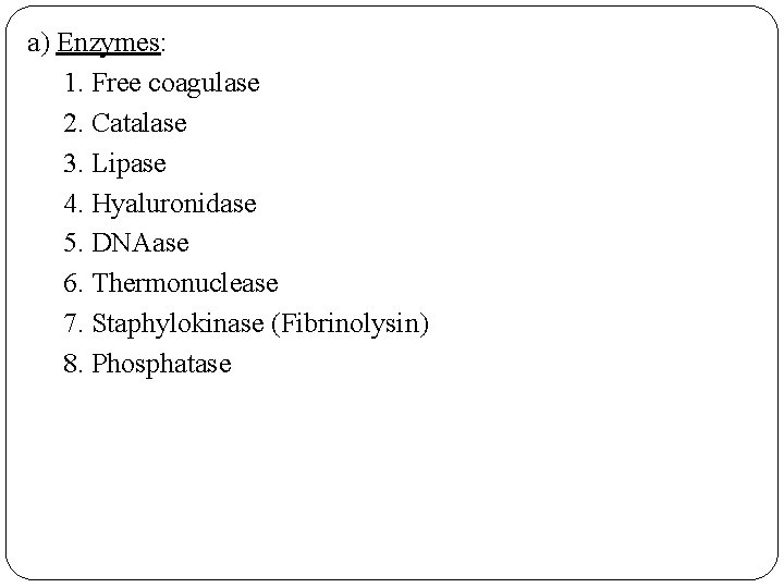 a) Enzymes: 1. Free coagulase 2. Catalase 3. Lipase 4. Hyaluronidase 5. DNAase 6.