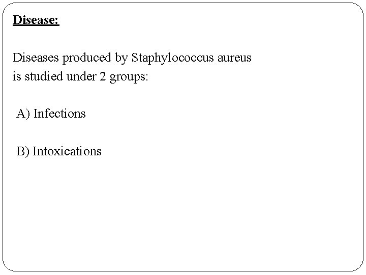 Disease: Diseases produced by Staphylococcus aureus is studied under 2 groups: A) Infections B)