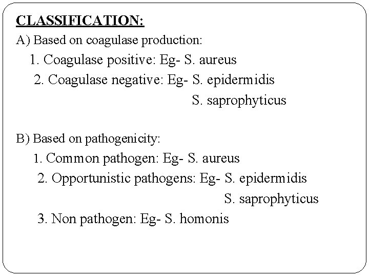 CLASSIFICATION: A) Based on coagulase production: 1. Coagulase positive: Eg- S. aureus 2. Coagulase