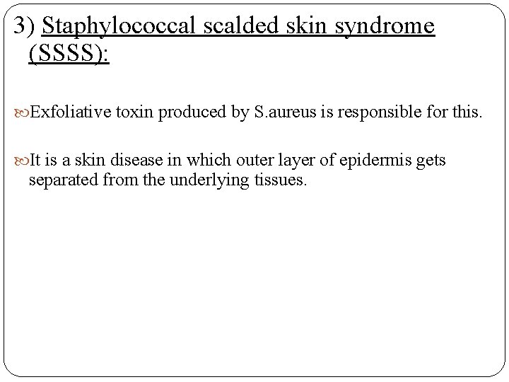 3) Staphylococcal scalded skin syndrome (SSSS): Exfoliative toxin produced by S. aureus is responsible