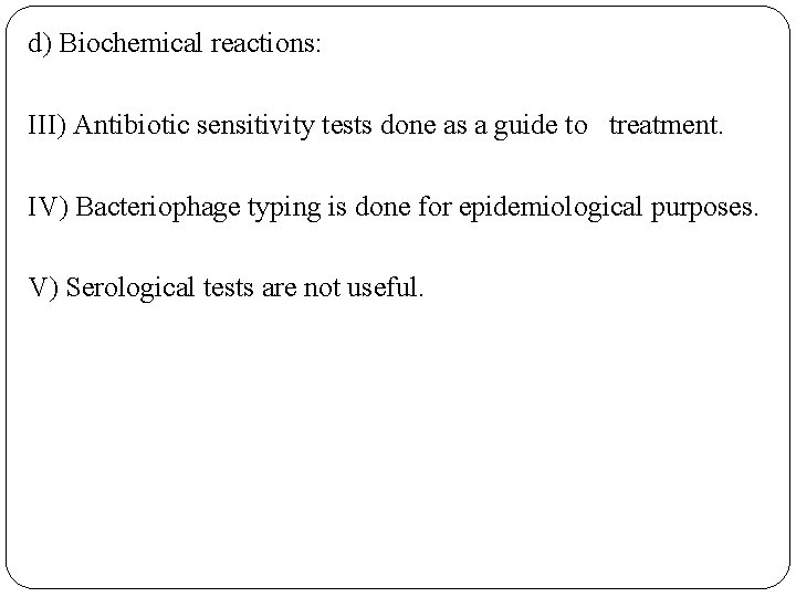 d) Biochemical reactions: III) Antibiotic sensitivity tests done as a guide to treatment. IV)