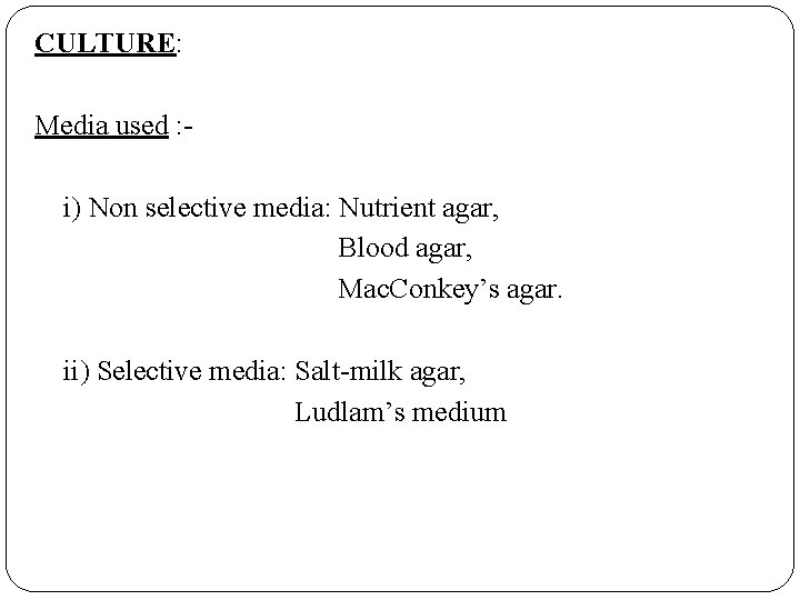 CULTURE: Media used : i) Non selective media: Nutrient agar, Blood agar, Mac. Conkey’s