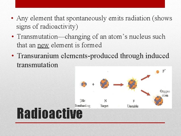  • Any element that spontaneously emits radiation (shows signs of radioactivity) • Transmutation—changing