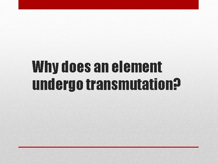 Why does an element undergo transmutation? 