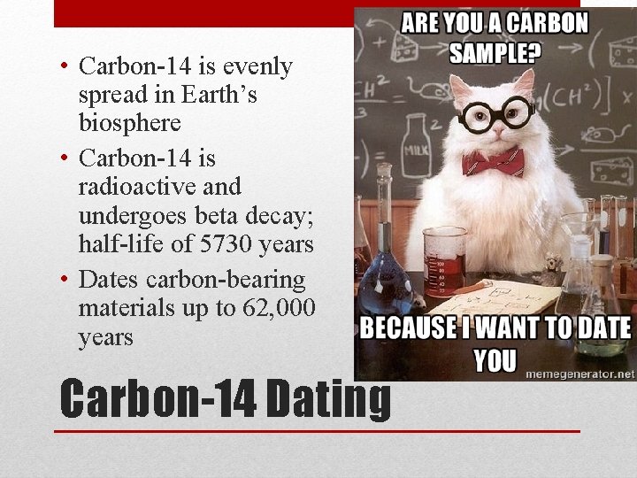  • Carbon-14 is evenly spread in Earth’s biosphere • Carbon-14 is radioactive and