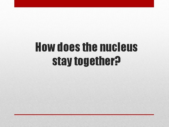 How does the nucleus stay together? 